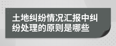 土地纠纷情况汇报中纠纷处理的原则是哪些