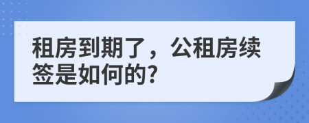 租房到期了，公租房续签是如何的?