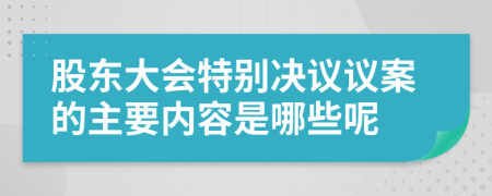 股东大会特别决议议案的主要内容是哪些呢