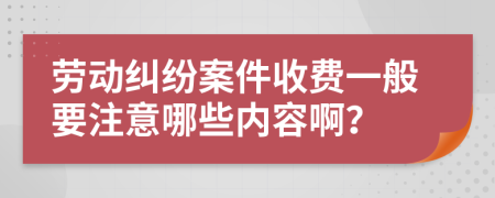 劳动纠纷案件收费一般要注意哪些内容啊？