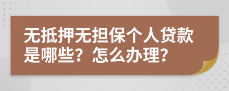 无抵押无担保个人贷款是哪些？怎么办理？