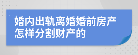 婚内出轨离婚婚前房产怎样分割财产的