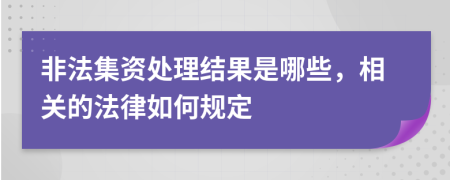 非法集资处理结果是哪些，相关的法律如何规定