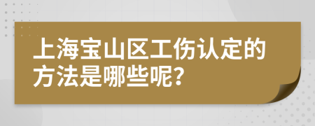 上海宝山区工伤认定的方法是哪些呢？