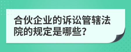 合伙企业的诉讼管辖法院的规定是哪些？