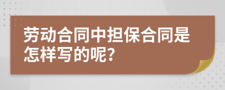 劳动合同中担保合同是怎样写的呢？