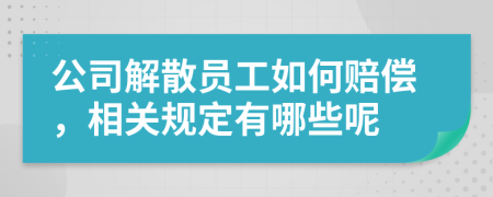 公司解散员工如何赔偿，相关规定有哪些呢