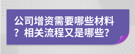 公司增资需要哪些材料？相关流程又是哪些？