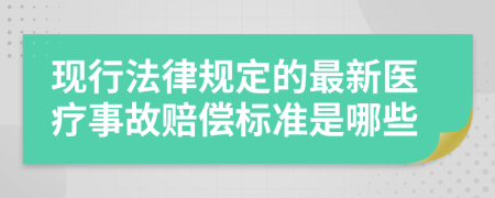 现行法律规定的最新医疗事故赔偿标准是哪些