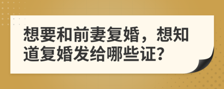想要和前妻复婚，想知道复婚发给哪些证？