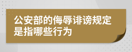 公安部的侮辱诽谤规定是指哪些行为