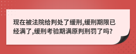 现在被法院给判处了缓刑,缓刑期限已经满了,缓刑考验期满原判刑罚了吗？