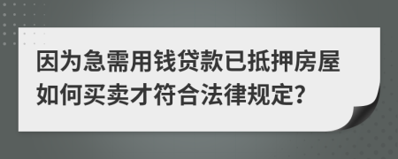 因为急需用钱贷款已抵押房屋如何买卖才符合法律规定？