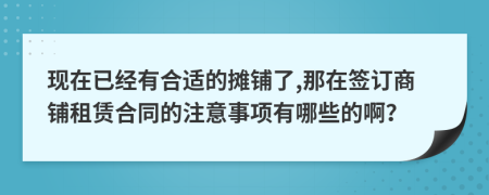 现在已经有合适的摊铺了,那在签订商铺租赁合同的注意事项有哪些的啊？