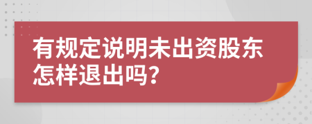 有规定说明未出资股东怎样退出吗？