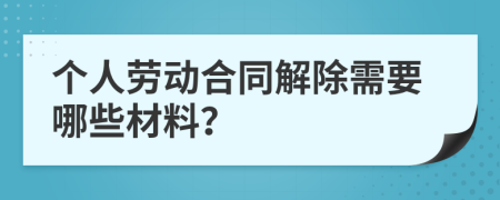 个人劳动合同解除需要哪些材料？