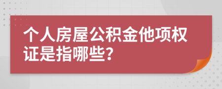 个人房屋公积金他项权证是指哪些？