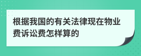 根据我国的有关法律现在物业费诉讼费怎样算的