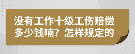 没有工作十级工伤赔偿多少钱喃？怎样规定的