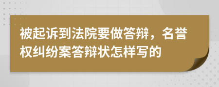 被起诉到法院要做答辩，名誉权纠纷案答辩状怎样写的