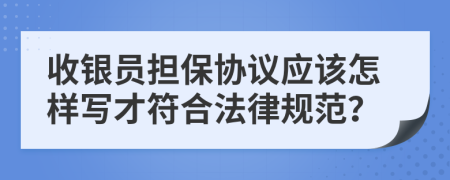 收银员担保协议应该怎样写才符合法律规范？