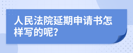 人民法院延期申请书怎样写的呢？