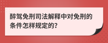 醉驾免刑司法解释中对免刑的条件怎样规定的？