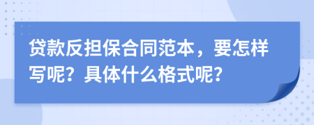 贷款反担保合同范本，要怎样写呢？具体什么格式呢？