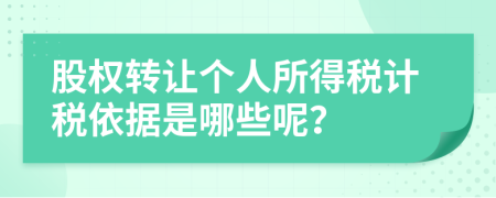 股权转让个人所得税计税依据是哪些呢？