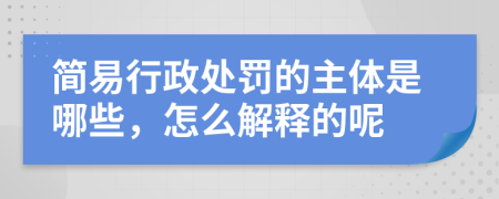 简易行政处罚的主体是哪些，怎么解释的呢