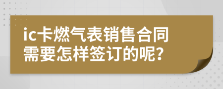 ic卡燃气表销售合同需要怎样签订的呢？