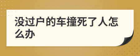没过户的车撞死了人怎么办