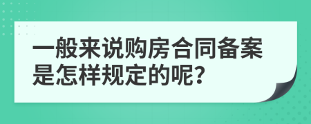 一般来说购房合同备案是怎样规定的呢？