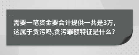 需要一笔资金要会计提供一共是3万,这属于贪污吗,贪污罪额特征是什么？