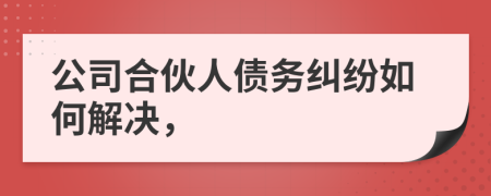 公司合伙人债务纠纷如何解决，