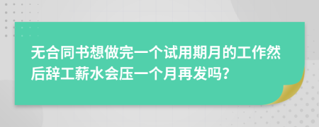 无合同书想做完一个试用期月的工作然后辞工薪水会压一个月再发吗？