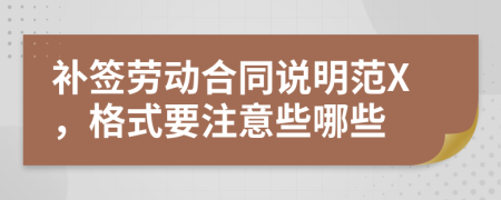 补签劳动合同说明范X，格式要注意些哪些