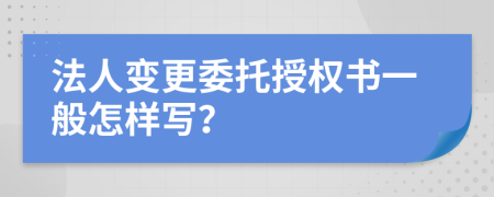 法人变更委托授权书一般怎样写？