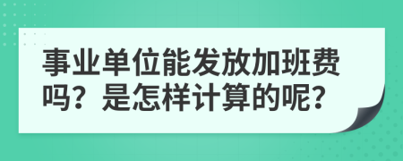 事业单位能发放加班费吗？是怎样计算的呢？