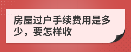 房屋过户手续费用是多少，要怎样收