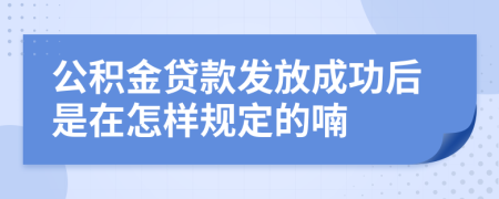 公积金贷款发放成功后是在怎样规定的喃