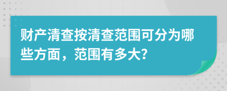 财产清查按清查范围可分为哪些方面，范围有多大？