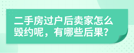 二手房过户后卖家怎么毁约呢，有哪些后果？