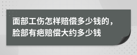 面部工伤怎样赔偿多少钱的，脸部有疤赔偿大约多少钱