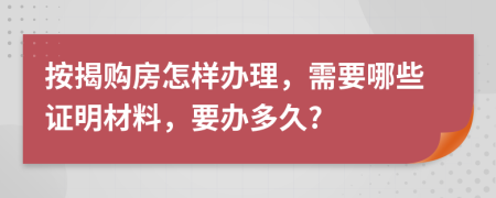 按揭购房怎样办理，需要哪些证明材料，要办多久?