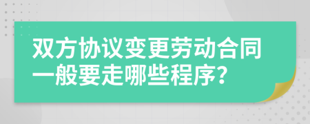 双方协议变更劳动合同一般要走哪些程序？