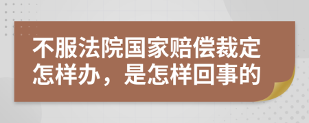 不服法院国家赔偿裁定怎样办，是怎样回事的