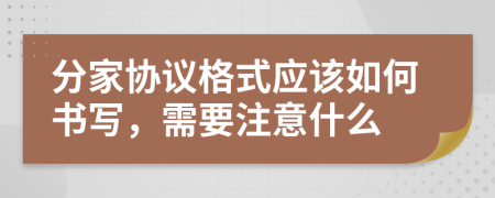 分家协议格式应该如何书写，需要注意什么