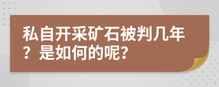 私自开采矿石被判几年？是如何的呢？