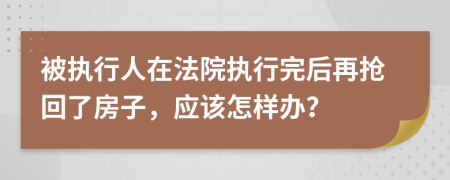 被执行人在法院执行完后再抢回了房子，应该怎样办？